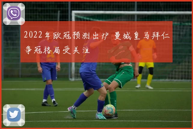 2022年欧冠预测出炉 曼城皇马拜仁争冠格局受关注