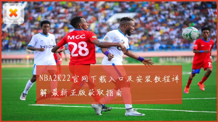 NBA2K22官网下载入口及安装教程详解 最新正版获取指南