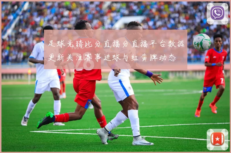 足球竞猜比分直播分直播平台数据更新关注赛事进球与红黄牌动态
