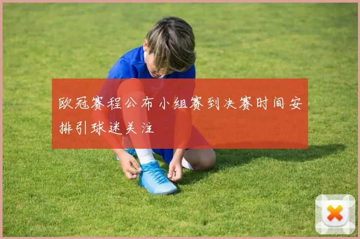 欧冠赛程公布小组赛到决赛时间安排引球迷关注