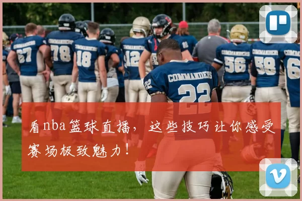 看nba篮球直播，这些技巧让你感受赛场极致魅力！