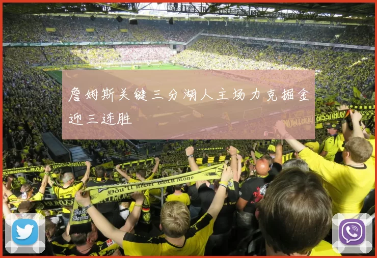 詹姆斯关键三分湖人主场力克掘金迎三连胜