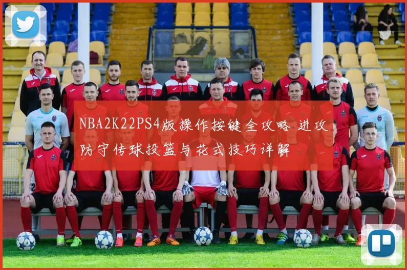 NBA2K22PS4版操作按键全攻略 进攻防守传球投篮与花式技巧详解