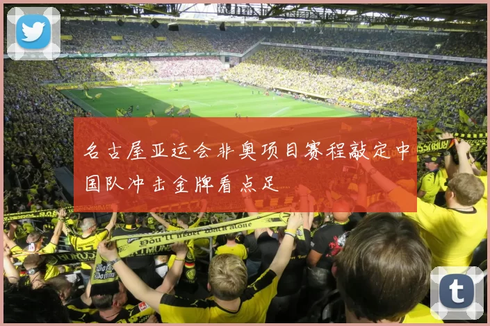 名古屋亚运会非奥项目赛程敲定中国队冲击金牌看点足