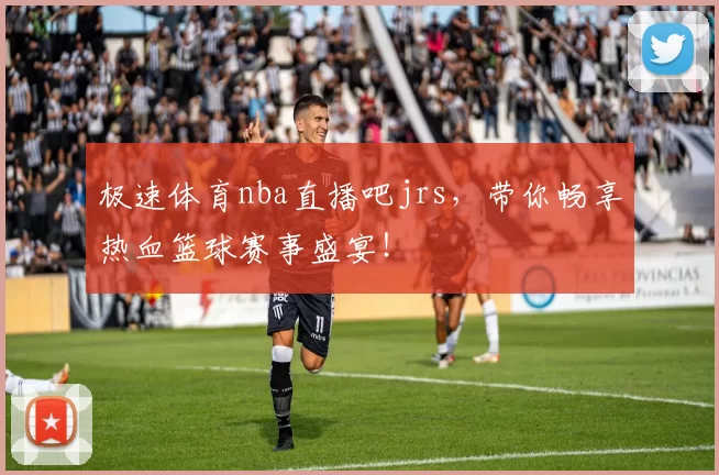 极速体育nba直播吧jrs，带你畅享热血篮球赛事盛宴！