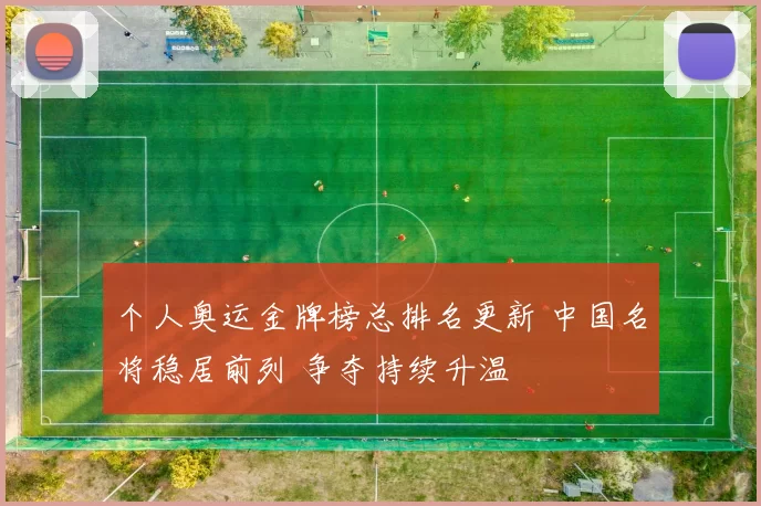 个人奥运金牌榜总排名更新 中国名将稳居前列 争夺持续升温