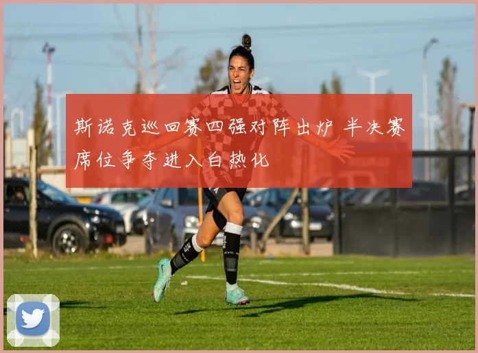 斯诺克巡回赛四强对阵出炉 半决赛席位争夺进入白热化