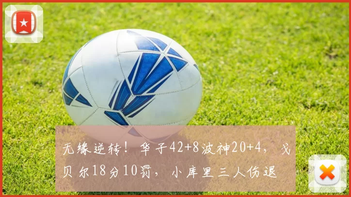 无缘逆转！华子42+8波神20+4，戈贝尔18分10罚，小库里三人伤退