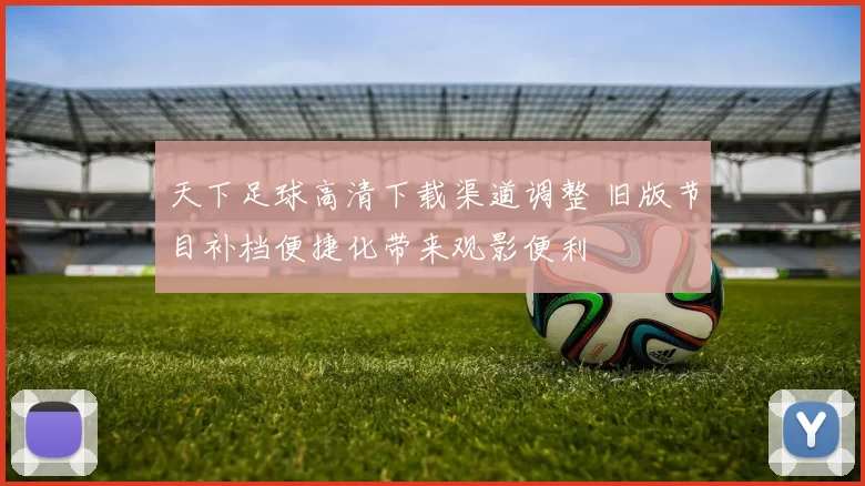 天下足球高清下载渠道调整 旧版节目补档便捷化带来观影便利