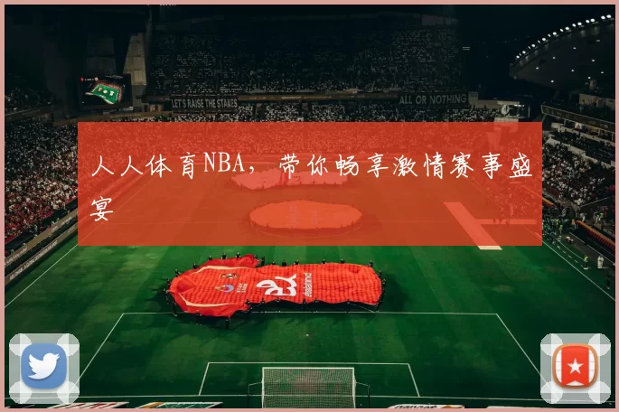 人人体育NBA，带你畅享激情赛事盛宴