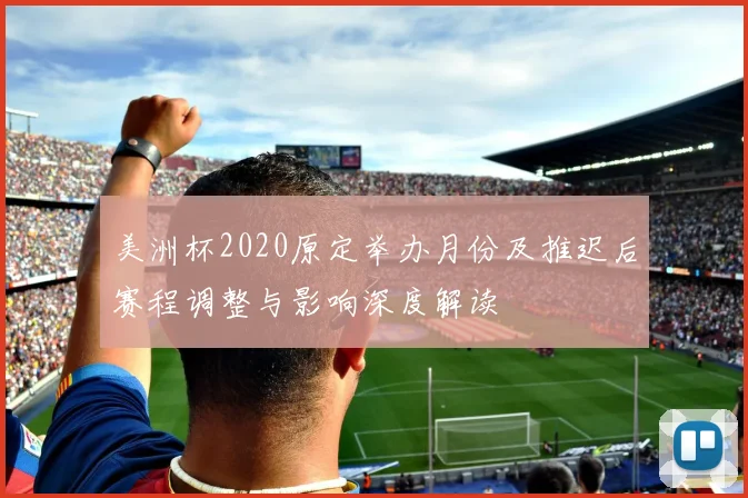 美洲杯2020原定举办月份及推迟后赛程调整与影响深度解读