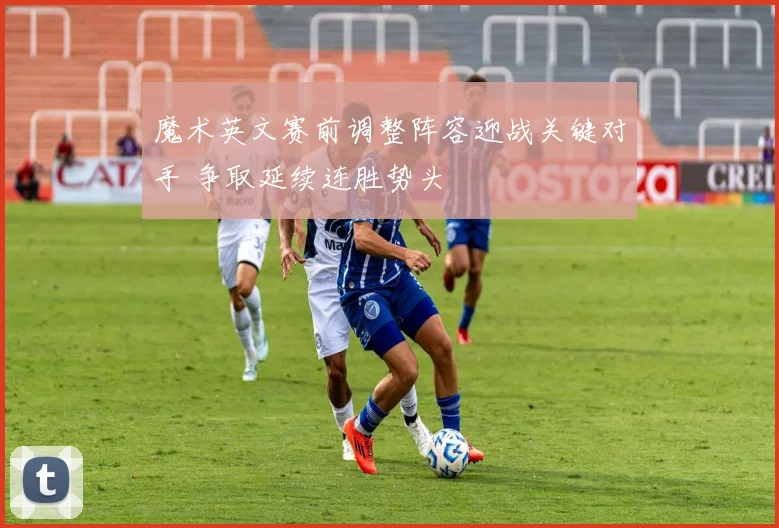 魔术英文赛前调整阵容迎战关键对手 争取延续连胜势头