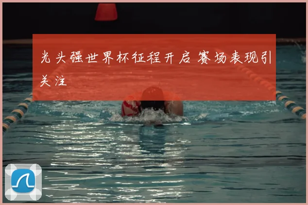 光头强世界杯征程开启 赛场表现引关注