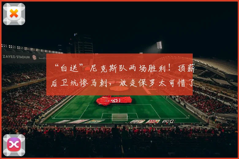“白送”尼克斯队两场胜利!顶薪后卫坑惨马刺,放走保罗太可惜了