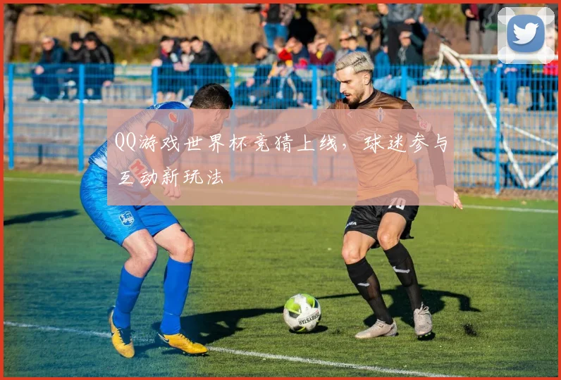 QQ游戏世界杯竞猜上线,球迷参与互动新玩法