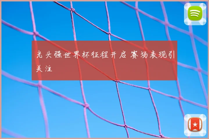 光头强世界杯征程开启 赛场表现引关注