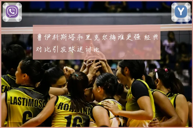 鲁伊科斯塔和里克尔梅谁更强 经典对比引发球迷讨论