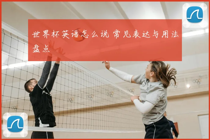 世界杯英语怎么说 常见表达与用法盘点