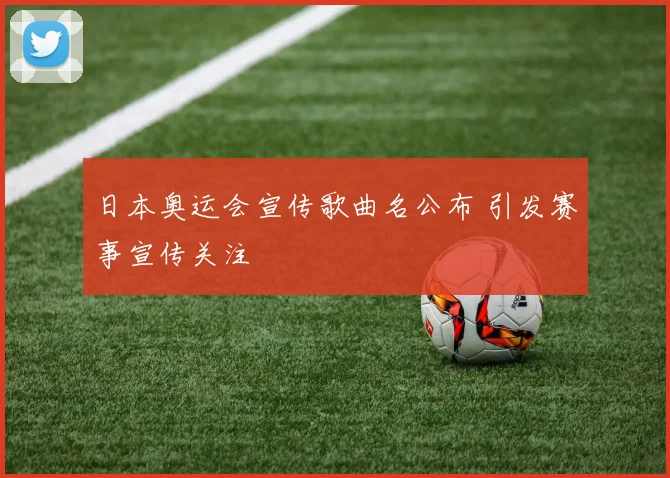 日本奥运会宣传歌曲名公布 引发赛事宣传关注