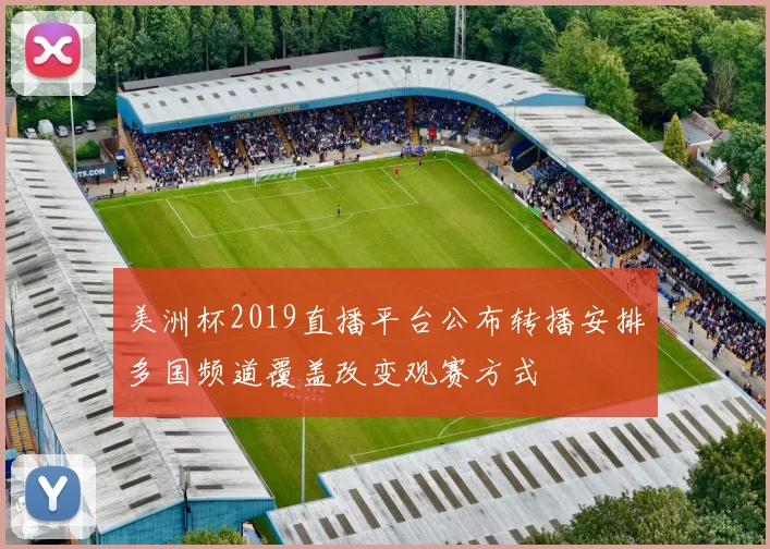 美洲杯2019直播平台公布转播安排多国频道覆盖改变观赛方式