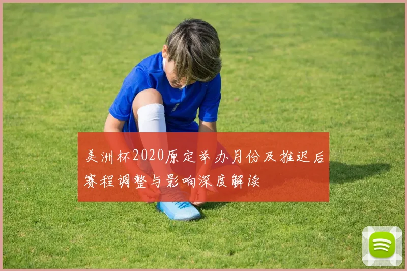 美洲杯2020原定举办月份及推迟后赛程调整与影响深度解读